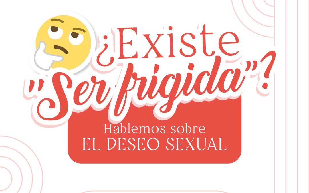 Deseo sexual: ¿Existe “ser frígida”?
