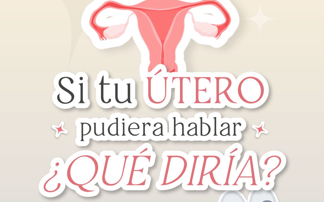 Si tu útero pudiera hablar, ¿qué diría?