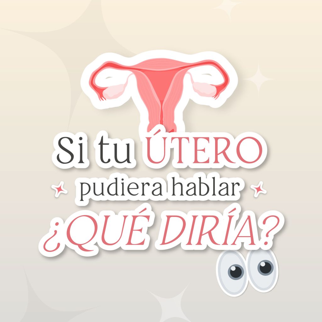 Si tu útero pudiera hablar, ¿qué diría?